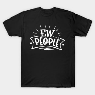 Ew…People - Sarcastic Introvert Quote - Anti-Social - Social Distancing T-Shirt